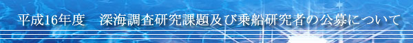 平成１６年度　深海調査研究課題及び乗船研究者の公募について